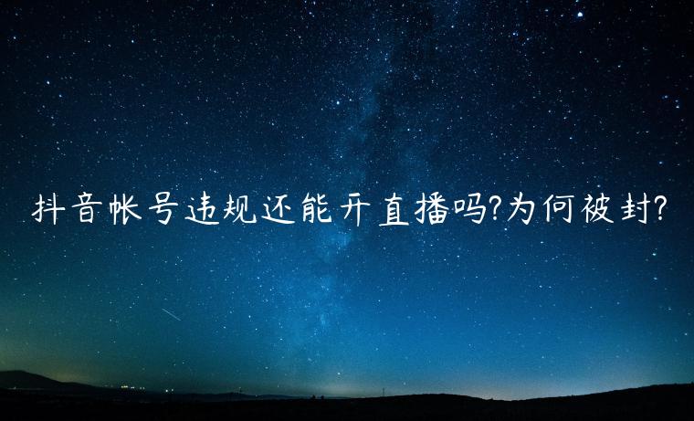 抖音帳號違規(guī)還能開直播嗎?為何被封?